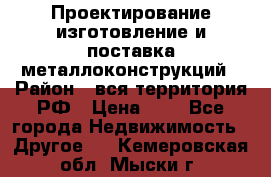 Проектирование,изготовление и поставка металлоконструкций › Район ­ вся территория РФ › Цена ­ 1 - Все города Недвижимость » Другое   . Кемеровская обл.,Мыски г.